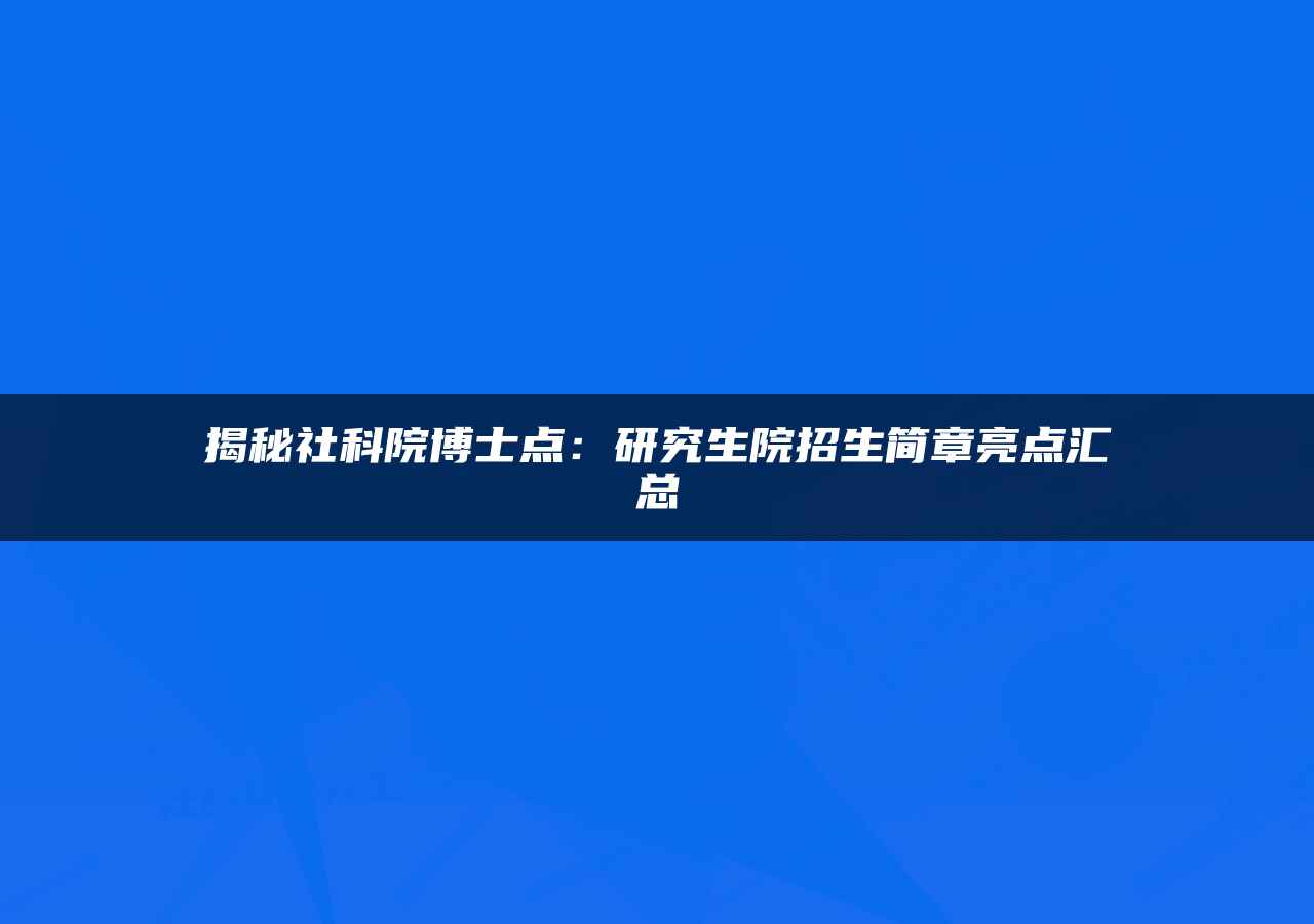 揭秘社科院博士点：研究生院招生简章亮点汇总